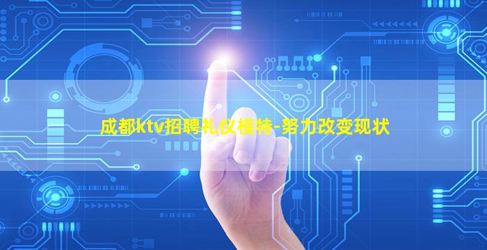成都ktv招聘礼仪模特-努力改变现状
